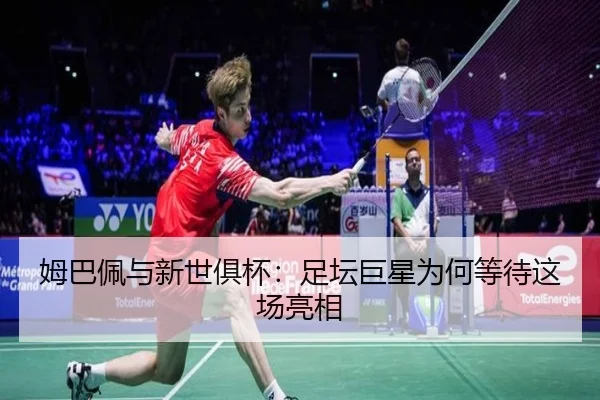 姆巴佩与新世俱杯：足坛巨星为何等待这场亮相